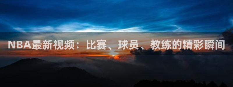 NBA最新视频：比赛、球员、教练的精彩瞬间