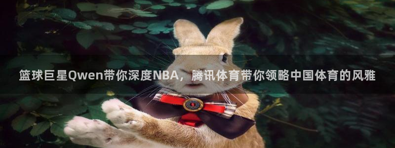 篮球巨星Qwen带你深度NBA，腾讯体育带你领略中国体育的风雅