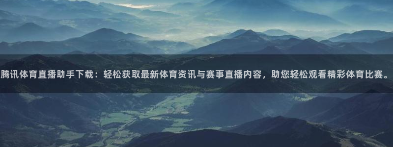 腾讯体育直播助手下载：轻松获取最新体育资讯与赛事直播内容，助您轻松观看精彩体育比赛。