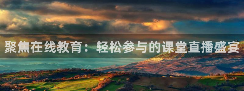 聚焦在线教育：轻松参与的课堂直播盛宴