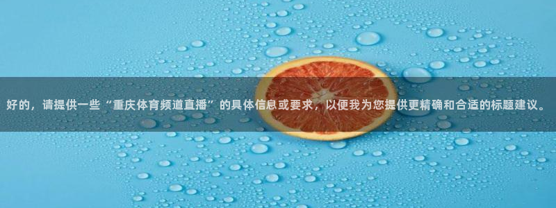 好的，请提供一些“重庆体育频道直播”的具体信息或要求，以便我为您提供更精确和合适的标题建议。