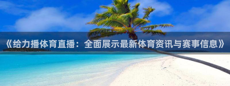 《给力播体育直播：全面展示最新体育资讯与赛事信息》