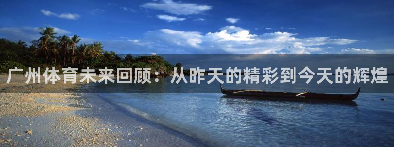 广州体育未来回顾：从昨天的精彩到今天的辉煌