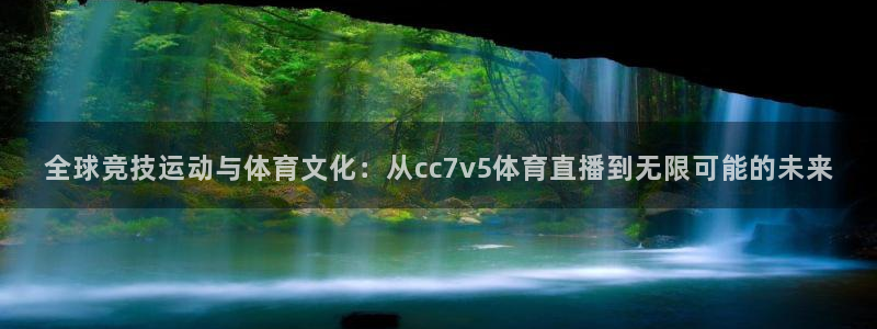 全球竞技运动与体育文化：从cc7v5体育直播到无限可能的未来