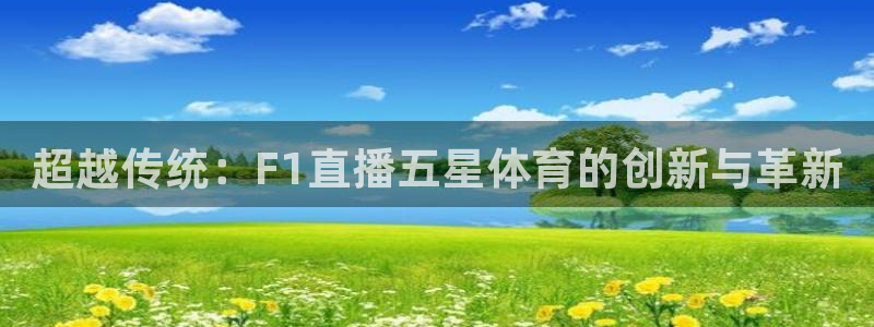 超越传统：F1直播五星体育的创新与革新