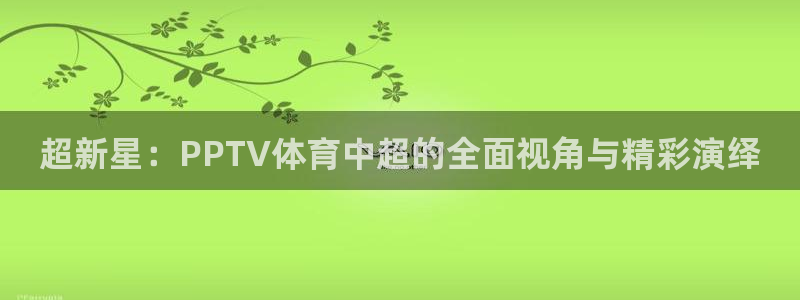 超新星：PPTV体育中超的全面视角与精彩演绎