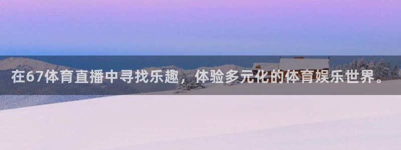 在67体育直播中寻找乐趣，体验多元化的体育娱乐世界。
