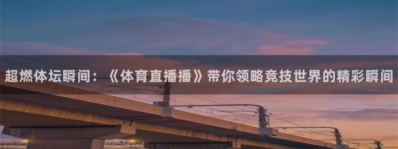 超燃体坛瞬间：《体育直播播》带你领略竞技世界的精彩瞬间